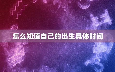 如何得知自己出生時間|怎么知道自己的具体出生时间？